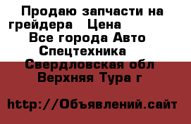Продаю запчасти на грейдера › Цена ­ 10 000 - Все города Авто » Спецтехника   . Свердловская обл.,Верхняя Тура г.
